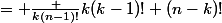  C _{n-1,k-1} + C _{n-1,k}&nbsp;&nbsp;= \frac {k(n-1)!}{k(k-1)! (n-k)!}&nbsp;&nbsp;+ \frac {(n-1)!(n-k)}{(k)! (n-k-1)!(n-k)} 