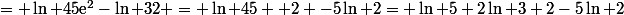 = \ln 45\text{e}^2-\ln 32 = \ln 45 +2 -5\ln 2= \ln 5+2\ln 3+2-5\ln 2