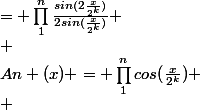 An (x) = \prod_{1}^{n}{cos(\frac{x}{2^k})} \\ &nbsp;&nbsp;&nbsp;&nbsp;&nbsp;&nbsp;&nbsp;&nbsp;&nbsp;&nbsp;= \prod_{1}^{n}{\frac{sin(2\frac{x}{2^k})}{2sin(\frac{x}{2^k})}} \\ &nbsp;&nbsp;&nbsp;&nbsp;&nbsp;&nbsp;&nbsp;&nbsp;&nbsp;&nbsp;= \frac{1}{2^n} \prod_{1}^{n}{\frac{sin(\frac{x}{{2}^{k-1}})}{sin(\frac{x}{2^k})}} \\ &nbsp;&nbsp;&nbsp;&nbsp;&nbsp;&nbsp;&nbsp;&nbsp;&nbsp;&nbsp;= \frac{1}{2^n}&nbsp;&nbsp;\frac{sin(x)}{sin(\frac{x}{2^n})}