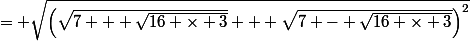 = \sqrt{\left(\sqrt{7 + \sqrt{16 \times 3}} + \sqrt{7 - \sqrt{16 \times 3}}\right)^2}