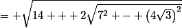 = \sqrt{14 + 2\sqrt{7^2 - \left(4\sqrt{3}\right)^2}}