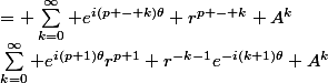 \sum_{k=0}^\infty e^{i(p+1)\theta}r^{p+1} r^{-k-1}e^{-i(k+1)\theta} A^k&nbsp;&nbsp;= \sum_{k=0}^\infty e^{i(p - k)\theta} r^{p - k} A^k