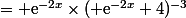 = \text{e}^{-2x}\times( \text{e}^{-2x}+4)^{-3}