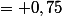 = 0,75