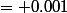 = 0.001