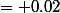 = 0.02