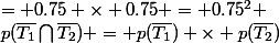 p(\bar{T_1}\bigcap{\bar{T_2}}) = p(\bar{T_1}) \times p(\bar{T_2})&nbsp;&nbsp;= 0.75 \times 0.75 = 0.75^2 