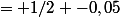 = 1/2 -0,05