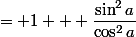 = 1 + \dfrac{\sin^2a}{\cos^2a}