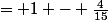 = 1 - \frac{4}{15}