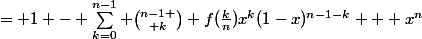 = 1 - {\sum_{k=0}^{n-1} {n-1 \choose k} f(\frac{k}{n})x^{k}(1-x)^{n-1-k}} + x^n