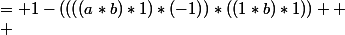 ((((a*b)*1)*(-1))*((1*b)*1))*1 \\ &nbsp;&nbsp;= 1-((((a*b)*1)*(-1))*((1*b)*1))  \\ &nbsp;&nbsp;= 1-((((1-a/b)*1)*(-1))*((1-1/b)*1))  \\ &nbsp;&nbsp;= 1-(((1-(1-a/b))*(-1))*(1-(1-1/b))) \\ &nbsp;&nbsp;= 1-(((a/b)*(-1))*(1/b)) \\ &nbsp;&nbsp;= 1-((1+(a/b))*(1/b)) \\ &nbsp;&nbsp;= 1-(1-\dfrac{1+(a/b)}{(1/b)}) \\ &nbsp;&nbsp;= a+b \\ 