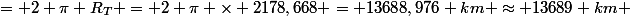 L&nbsp;&nbsp;= 2 \pi R_T = 2 \pi \times 2178,668 = 13688,976 km \approx 13689 km 