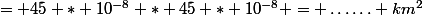 = 45 * 10^{-8} * 45 * 10^{-8} = \ldots\ldots km^2