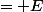 = E