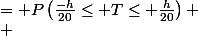 \begin{aligned} P(700 - h \le X \le 700 + h)&= P\left(\frac{-h}{20}\le T\le \frac{h}{20}\right)
 \\ &=\Pi\left(\tfrac{h}{20}\right)-\Pi\left(\tfrac{-h}{20}\right)\end{aligned}