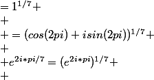 \normalsize e^{2i*pi/7}=(e^{2i*pi})^{1/7} \\ &nbsp;&nbsp;&nbsp;&nbsp;&nbsp;&nbsp;&nbsp;&nbsp;&nbsp;&nbsp;&nbsp;&nbsp;&nbsp;&nbsp;&nbsp;&nbsp;&nbsp;&nbsp;&nbsp;&nbsp;&nbsp;&nbsp;&nbsp;&nbsp; =(cos(2pi)+isin(2pi))^{1/7} \\ &nbsp;&nbsp;&nbsp;&nbsp;&nbsp;&nbsp;&nbsp;&nbsp;&nbsp;&nbsp;&nbsp;&nbsp;&nbsp;&nbsp;&nbsp;&nbsp;&nbsp;&nbsp;&nbsp;&nbsp;&nbsp;&nbsp;&nbsp;&nbsp;=1^{1/7} \\ &nbsp;&nbsp;&nbsp;&nbsp;&nbsp;&nbsp;&nbsp;&nbsp;&nbsp;&nbsp;&nbsp;&nbsp;&nbsp;&nbsp;&nbsp;&nbsp;&nbsp;&nbsp;&nbsp;&nbsp;&nbsp;&nbsp;&nbsp;&nbsp;=1 
