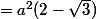 =a^{2}(2-\sqrt{3})
