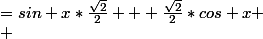 =sin x*\frac{\sqrt{2}}{2} + \frac{\sqrt{2}}{2}*cos x \\ &nbsp;&nbsp;= sin x*\sqrt{2}*cos x