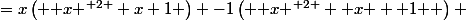 =x\left( { x }^{ 2 }+x+1 \right) -1\left( { x }^{ 2 }+{ x }+{ 1 } \right) 