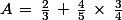 A\,=\,\frac{2}{3}\,+\,\frac{4}{5}\,\times\,\frac{3}{4}