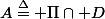 A\overset{\Delta}{=} \Pi\cap D