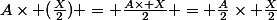 A\times (\frac{X}{2}) = \frac{A\times X}{2} = \frac{A}{2}\times \frac{X}{2}