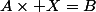 A\times X=B