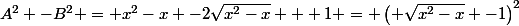 A^{2} -B^{2} = x^{2}-x -2\sqrt{x^{2}-x} + 1 = \left( \sqrt{x^{2}-x} -1\right)^{2}