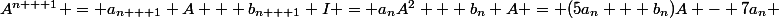 A^{n + 1} = a_{n + 1} A + b_{n + 1} I = a_nA^2 + b_n A = (5a_n + b_n)A - 7a_n 