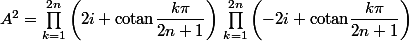 A^2=\prod_{k=1}^{2n}\left(2i+\text{cotan}\dfrac{k\pi}{2n+1}\right)\,\prod_{k=1}^{2n}\left(-2i+\text{cotan}\dfrac{k\pi}{2n+1}\right)\,