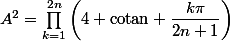 A^2=\prod_{k=1}^{2n}\left(4+\text{cotan} \dfrac{k\pi}{2n+1}\right)