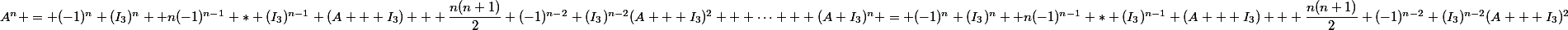 A^n = (-1)^n (I_3)^n +n(-1)^{n-1} * (I_3)^{n-1} (A + I_3) + \dfrac{n(n+1)}{2} (-1)^{n-2} (I_3)^{n-2}(A + I_3)^2 + \dots + (A+I_3)^n = (-1)^n (I_3)^n +n(-1)^{n-1} * (I_3)^{n-1} (A + I_3) + \dfrac{n(n+1)}{2} (-1)^{n-2} (I_3)^{n-2}(A + I_3)^2