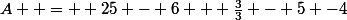 A  =  25 - 6 + \frac{3}{3} - 5 -4