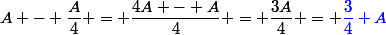 A - \dfrac{A}{4} = \dfrac{4A - A}{4} = \dfrac{3A}{4} = \color{blue}\dfrac{3}{4} A