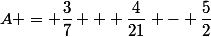 A = \dfrac{3}{7} + \dfrac{4}{21} - \dfrac{5}{2}