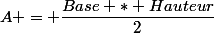 A = \dfrac{Base * Hauteur}{2}