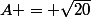 A = \sqrt{20}