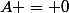 A = 0