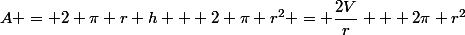 A = 2 \pi r h + 2 \pi r^2 = \dfrac{2V}{r} + 2\pi r^2