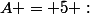A = 5 :