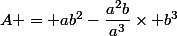 A = ab^2-\dfrac{a^2b}{a^3}\times b^3