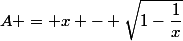 A = x - \sqrt{1-\dfrac{1}{x}}