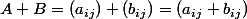 A+B=(a_{ij})+(b_{ij})=(a_{ij}+b_{ij})