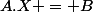 A.X = B