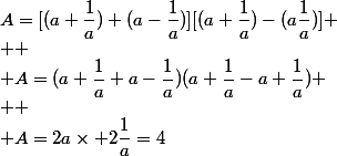 A=[(a+\dfrac{1}{a})+(a-\dfrac{1}{a})][(a+\dfrac{1}{a})-(a\dfrac{1}{a})]
 \\ 
 \\ A=(a+\dfrac{1}{a}+a-\dfrac{1}{a})(a+\dfrac{1}{a}-a+\dfrac{1}{a})
 \\ 
 \\ A=2a\times 2\dfrac{1}{a}=4