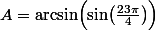A=\arcsin\Bigl(\sin\bigl(\frac{23\pi}4\bigr)\Bigr)