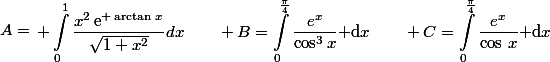 A=\begin{aligned} \int_{0}^{1}{\frac{x^2\,\text{e}^{ \arctan\,x}}{\sqrt{1+x^2}}dx}\qquad B=\int_0^{\frac{\pi}{4}}\dfrac{e^x}{\cos^3x}\text{ d}x\qquad C=\int_0^{\frac{\pi}{4}}\dfrac{e^x}{\cos\,x}\text{ d}x\end{aligned}