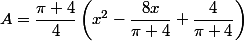 A=\dfrac{\pi+4}{4}\left(x^2-\dfrac{8x}{\pi+4}+\dfrac{4}{\pi+4}\right)