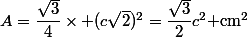 A=\dfrac{\sqrt{3}}{4}\times (c\sqrt{2})^2=\dfrac{\sqrt{3}}{2}c^2\text{ cm}^2